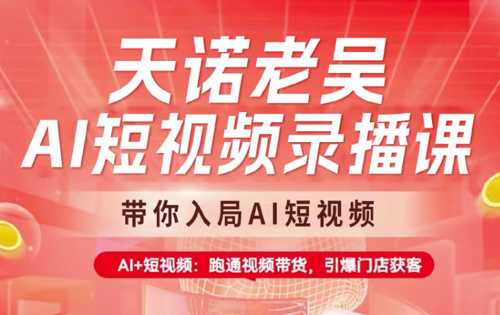 天诺老吴AI短视频录播课，带你入局AI短视频，AI+短视频，跑通视频带货-搞钱专业户