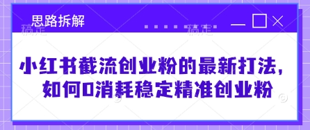 小红书截流创业粉的最新打法，如何0消耗稳定精准创业粉【思路拆解】-搞钱专业户