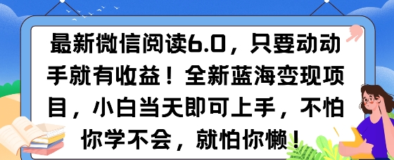 最新微信阅读6.0，纯0撸，可批量放大操作，简单0成本-搞钱专业户