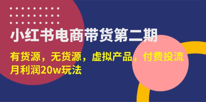 （14186期）小红书电商带货第二期，有货源，无货源，虚拟产品，付费投流，月利润20w-搞钱专业户