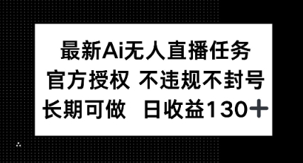 最新AI无人直播任务，官方授权 不违规不封号，长期可做，日收益100+-搞钱专业户