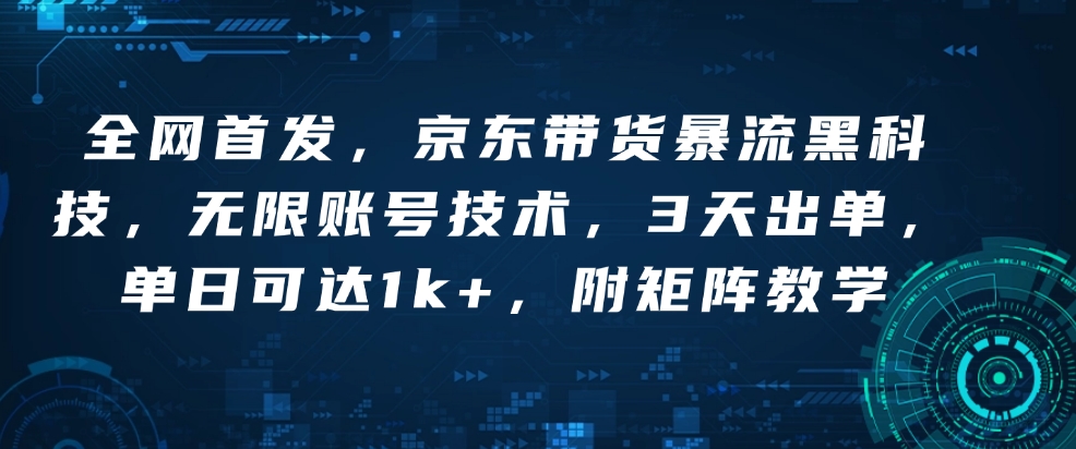全网首发，京东带货暴流黑科技，无限账号技术，3天出单，单日可达1k+，附矩阵教学【揭秘】-搞钱专业户