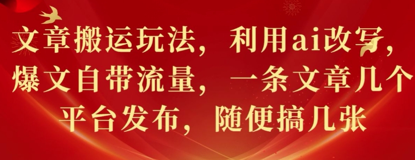 文章搬运玩法，利用ai改写，爆文自带流量，一条文章几个平台发布，随便搞几张-搞钱专业户