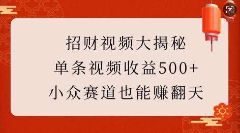 招财视频大揭秘：单条视频收益500+，小众赛道也能挣翻天!-搞钱专业户