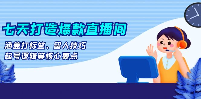 （13382期）七天打造爆款直播间：涵盖打标签、留人技巧、起号逻辑等核心要点-搞钱专业户