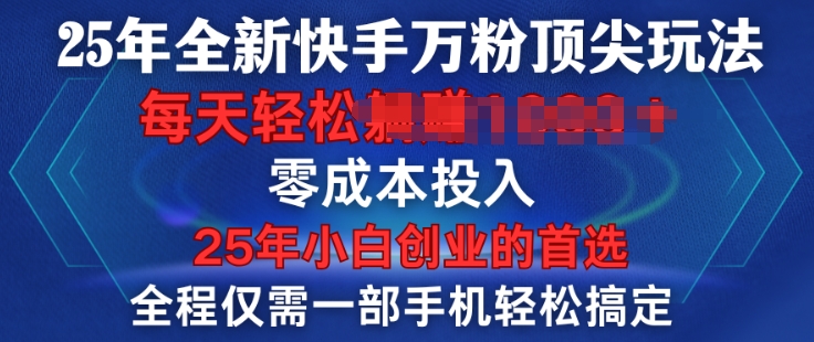 25年全新快手万粉顶尖玩法，全程一部手机轻松搞定，一分钟两条作品，零成本投入，只要做了就有结果-搞钱专业户