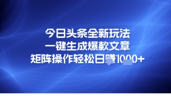 今日头条全新玩法，一键生成爆款文章，矩阵操作轻松日入几张-搞钱专业户