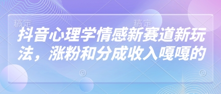 抖音心理学情感新赛道新玩法，涨粉和分成收入嘎嘎的-搞钱专业户