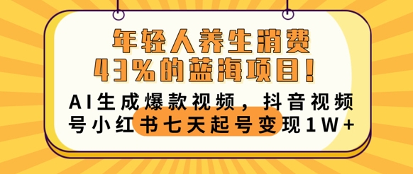年轻人养生消费43%的蓝海项目，AI生成爆款视频，抖音视频号小红书七天起号变现1w-搞钱专业户
