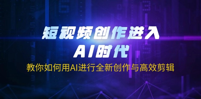 (14145期)短视频创作进入AI时代,教你如何用AI进行全新创作与高效剪辑-资源分享吧