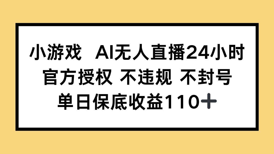 （14508期）小游戏AI无人直播，官方授权 不违规 不封号，单日保底收益110+-搞钱专业户