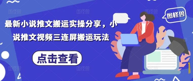 最新小说推文搬运实操分享，小说推文视频三连屏搬运玩法-搞钱专业户