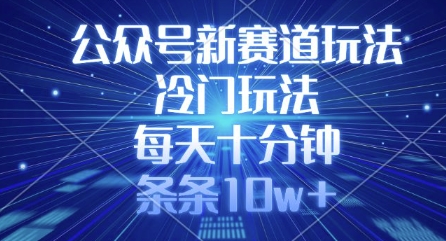 公众号新赛道玩法，冷门玩法，每天十分钟，条条10w+-搞钱专业户