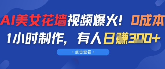 AI美女花墙视频爆火，0成本1小时制作，有人日入3张-搞钱专业户