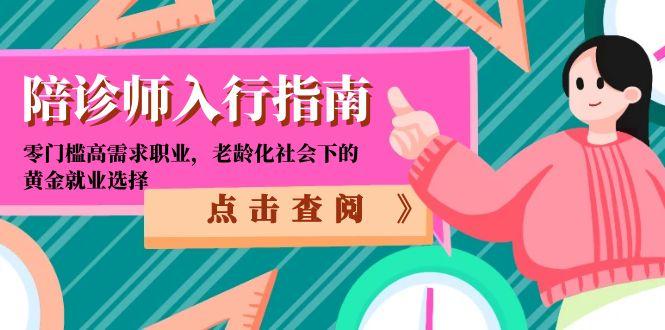 （15042期）陪诊师入行指南：零门槛高需求职业，老龄化社会下的黄金就业选择-搞钱专业户