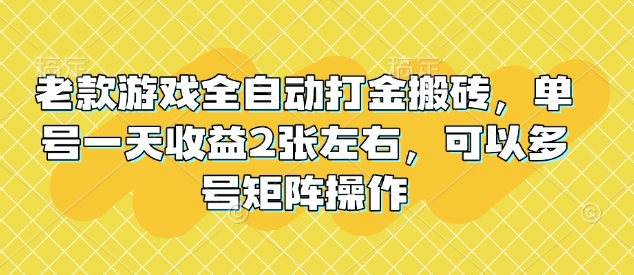 老款游戏全自动打金搬砖，单号一天收益2张左右，可以多号矩阵操作【揭秘】-搞钱专业户