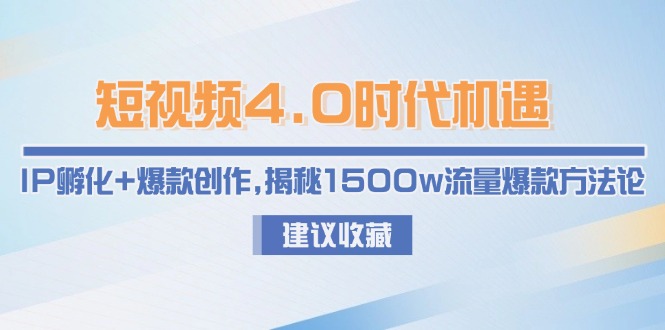 （15019期）短视频4.0时代机遇：IP孵化+爆款创作，揭秘1500w流量爆款方法论-搞钱专业户