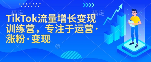 TikTok流量增长变现训练营，专注于运营·涨粉·变现-搞钱专业户