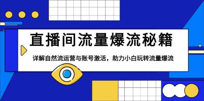 （13860期）直播间流量爆流秘籍，详解自然流运营与账号激活，助力小白玩转流量爆流-搞钱专业户