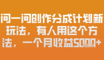 问一问创作者分成计划最新玩法，小白也可以轻松上手，月入6k+-搞钱专业户