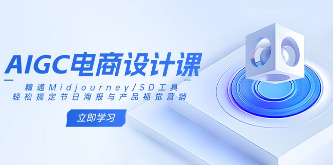 （14577期）AIGC电商设计课：精通Midjourney/SD工具，轻松搞定节日海报与产品视觉营销-搞钱专业户
