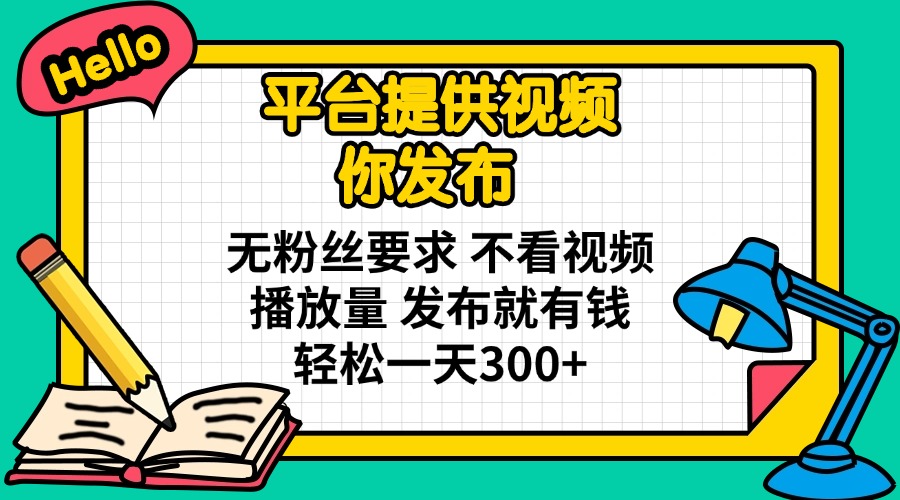 （14171期）平台提供视频 你发布 无粉丝要求 不看视频播放量 发布就有钱 轻松一天300+-搞钱专业户