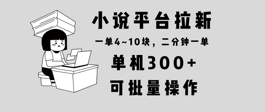 （13800期）小说平台拉新，单机300+，两分钟一单4~10块，操作简单可批量。-搞钱专业户