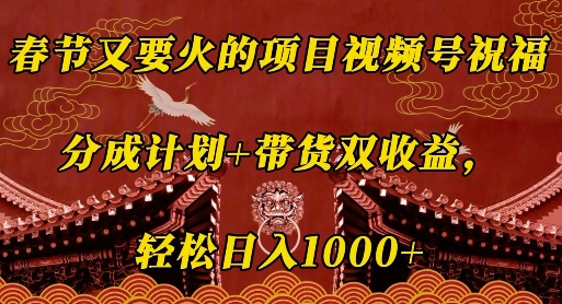 春节又要火的项目视频号祝福，分成计划+带货双收益，轻松日入几张【揭秘】-搞钱专业户