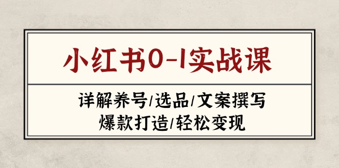 （14237期）小红书0-1实战课(2023-2025)，详解养号/选品/文案撰写/爆款打造/轻松变现-搞钱专业户