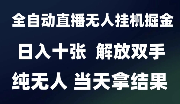 2025最新全自动直播无人挂G掘金，日入十张，解放双手纯无人，当天拿结果【揭秘】-搞钱专业户