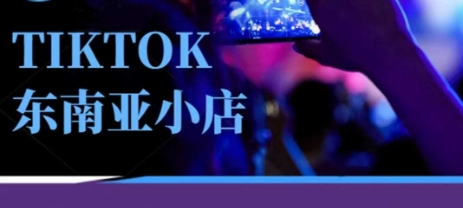 Tiktok东南亚跨境小店运营班,一门专业的TK小店运营培训课-资源分享吧