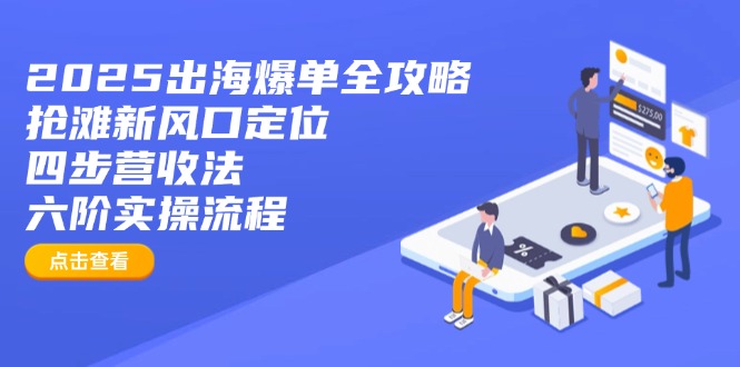 （14130期）2025出海爆单全攻略：抢滩新风口定位+四步营收法+六阶实操流程-搞钱专业户