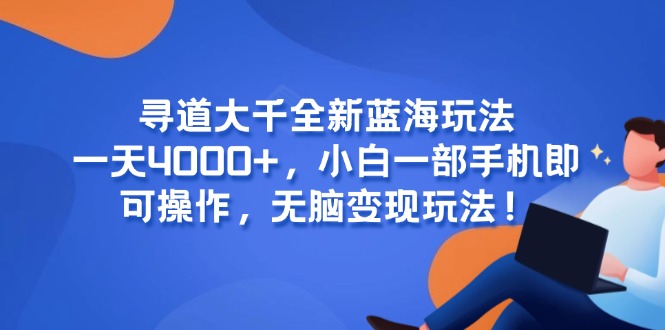 （15050期）寻道大千全新蓝海玩法，一天4000+，小白一部手机即可操作，无脑变现玩法！-搞钱专业户