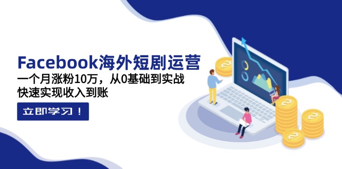 （14328期）Facebook海外短剧运营：一个月涨粉10万，从0基础到实战，快速实现收入到账-搞钱专业户