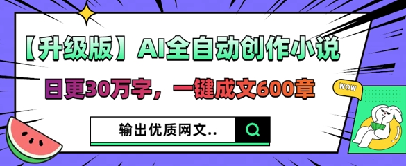 【升级版】AI全自动创作小说，日更30万字，一键成文600章-搞钱专业户
