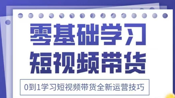 抖音全新短视频带货运营技巧，2025年新课，0到1学习短视频带货全新运营技巧-搞钱专业户