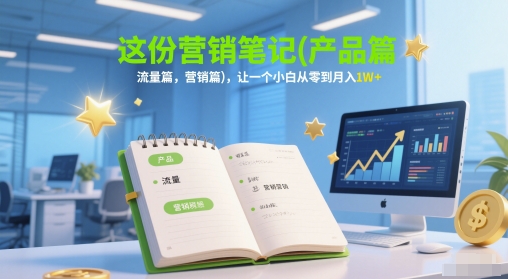 这份营销笔记(产品篇，流量篇，营销篇)，让一个小白从零到月入1W+-搞钱专业户
