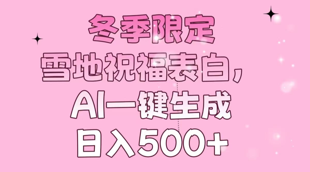 （13926期）冬季限定，雪地祝福表白，AI一键生成，日入500+-搞钱专业户