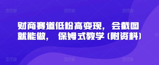 财商赛道低粉高变现，会截图就能做， 保姆式教学(附资料)-搞钱专业户
