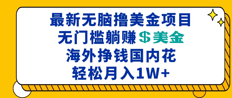 （13411期）最新海外无脑撸美金项目，无门槛躺赚美金，海外挣钱国内花，月入一万加-搞钱专业户