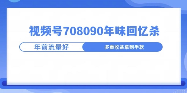 视频号708090年味玩法，越接近过年流量越大-搞钱专业户