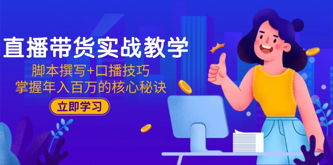 （15008期）直播带货实战教学：脚本撰写+口播技巧，掌握年入百万的核心秘诀-搞钱专业户