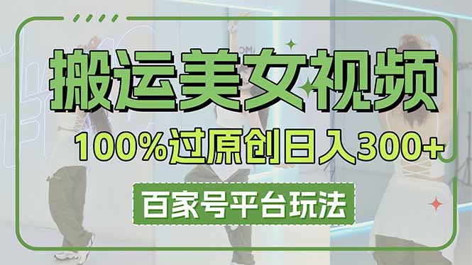 （14207期）搬运美女视频100%过原创大揭秘，百家号平台玩法，轻松日入3000+（可矩阵）-资源分享吧