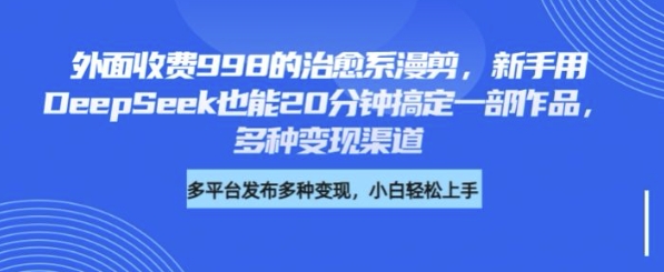 外面收费998的治愈系漫剪，新手用DeepSeek也能20分钟搞定一部作品，多种变现渠道-搞钱专业户