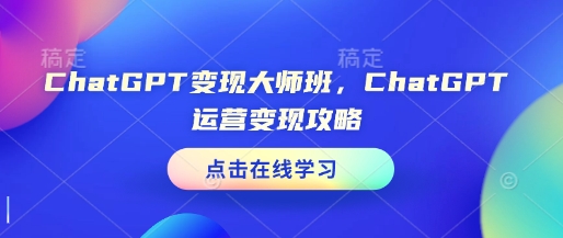 ChatGPT变现大师班，ChatGPT运营变现攻略-搞钱专业户