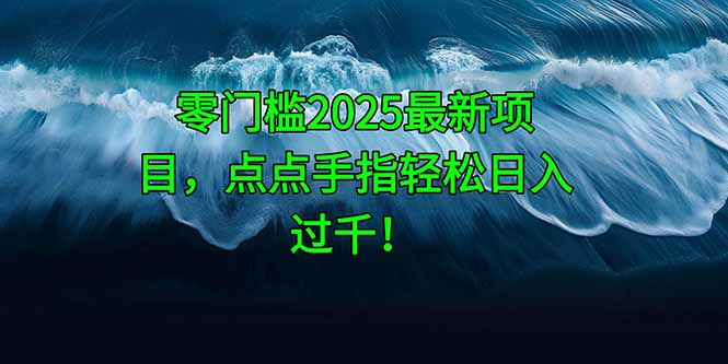 （14744期）零门槛2025最新项目，点点手指轻松日入过千！-搞钱专业户