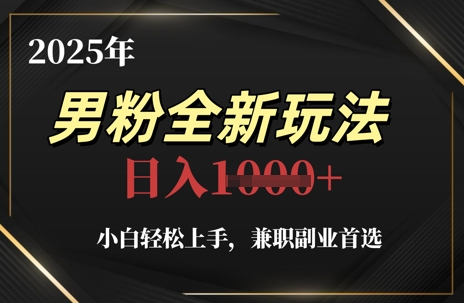 2025年男粉全新玩法，小白轻松上手，兼职副业首选，轻轻松松日入1k+-搞钱专业户