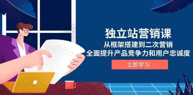 （13902期）独立站营销课，从框架搭建到二次营销，全面提升产品竞争力和用户忠诚度-搞钱专业户