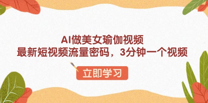 （13992期）AI做美女瑜伽视频，最新短视频流量密码，3分钟一个视频-搞钱专业户