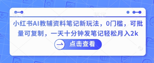 小红书AI教辅资料笔记新玩法，0门槛，可批量可复制，一天十分钟发笔记轻松月入2k-搞钱专业户